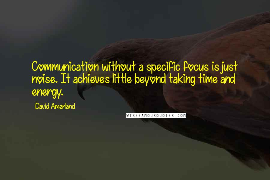 David Amerland Quotes: Communication without a specific focus is just noise. It achieves little beyond taking time and energy.