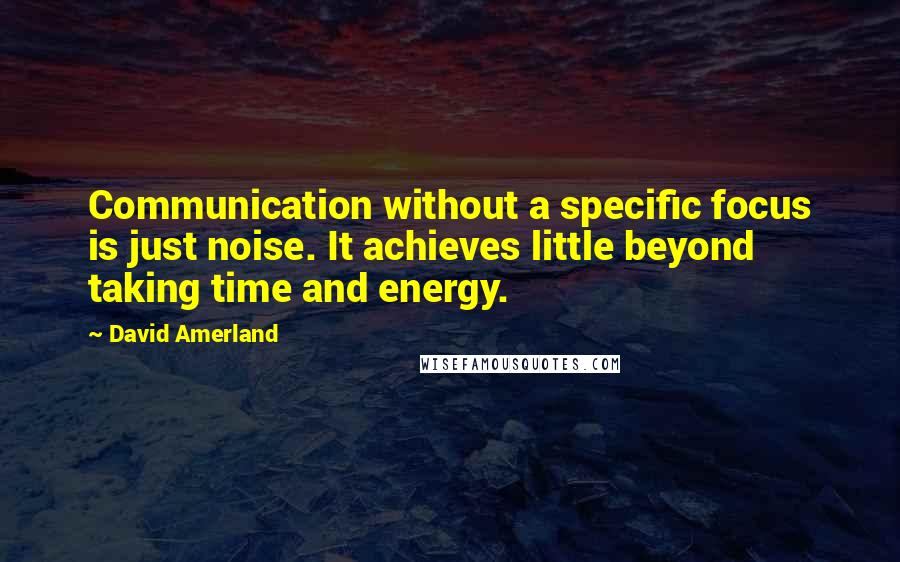 David Amerland Quotes: Communication without a specific focus is just noise. It achieves little beyond taking time and energy.