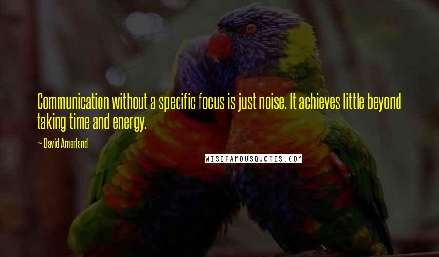 David Amerland Quotes: Communication without a specific focus is just noise. It achieves little beyond taking time and energy.