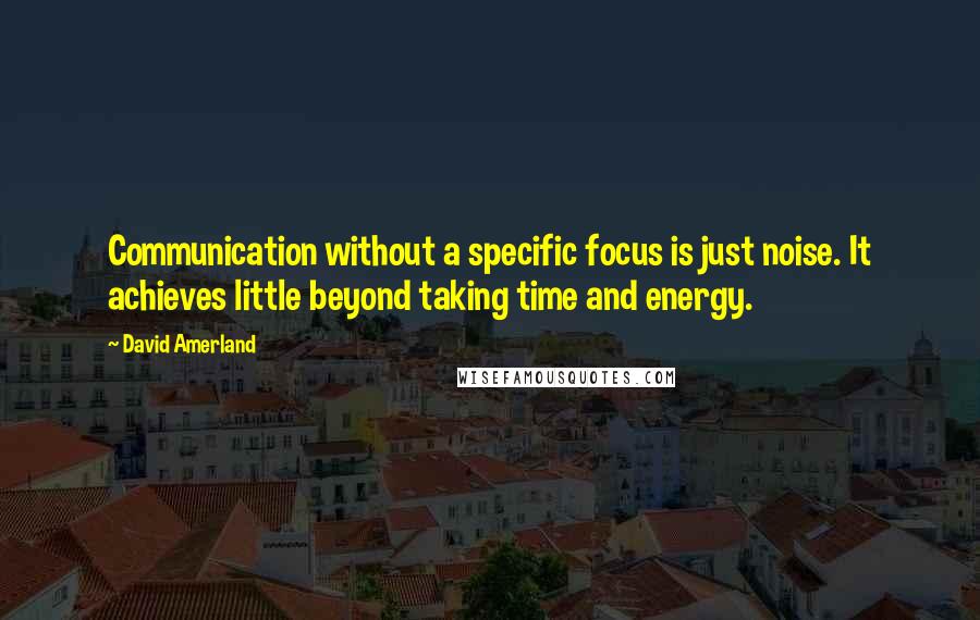 David Amerland Quotes: Communication without a specific focus is just noise. It achieves little beyond taking time and energy.