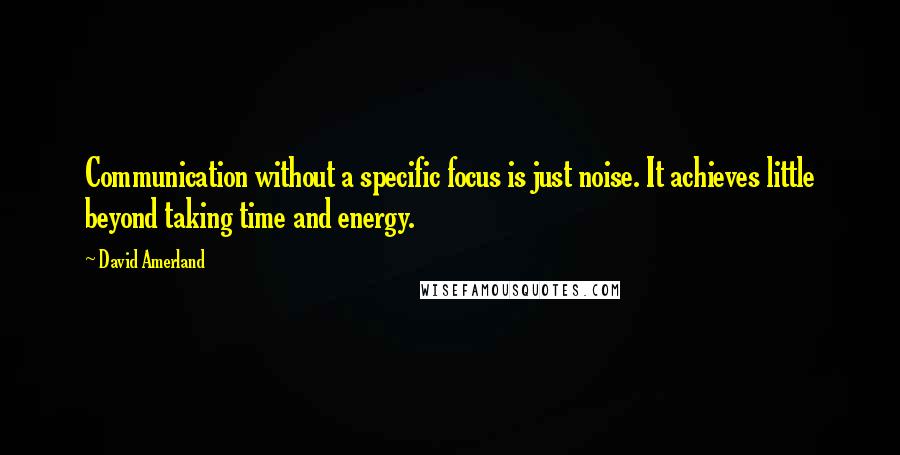 David Amerland Quotes: Communication without a specific focus is just noise. It achieves little beyond taking time and energy.