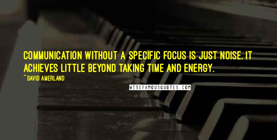 David Amerland Quotes: Communication without a specific focus is just noise. It achieves little beyond taking time and energy.