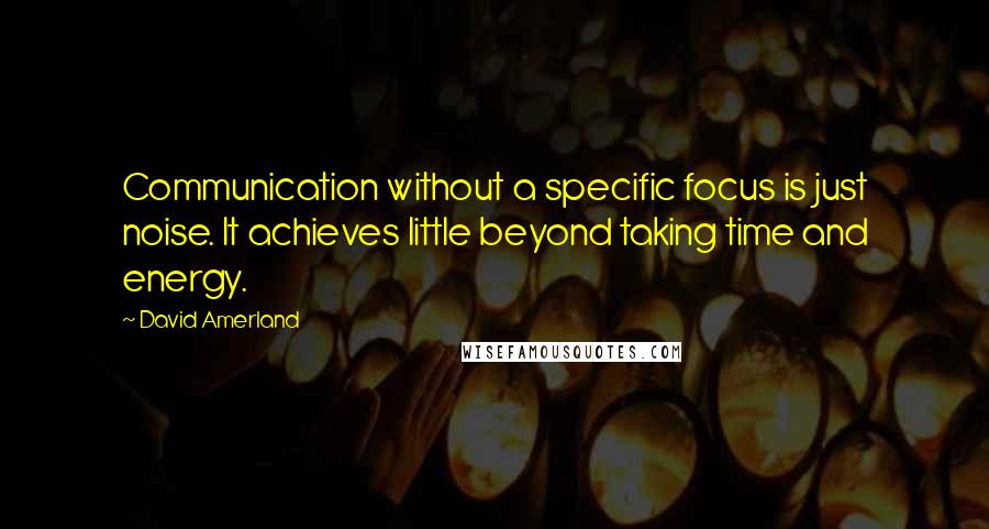 David Amerland Quotes: Communication without a specific focus is just noise. It achieves little beyond taking time and energy.