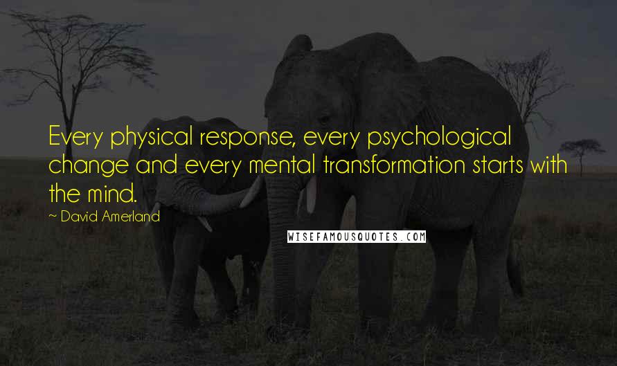 David Amerland Quotes: Every physical response, every psychological change and every mental transformation starts with the mind.