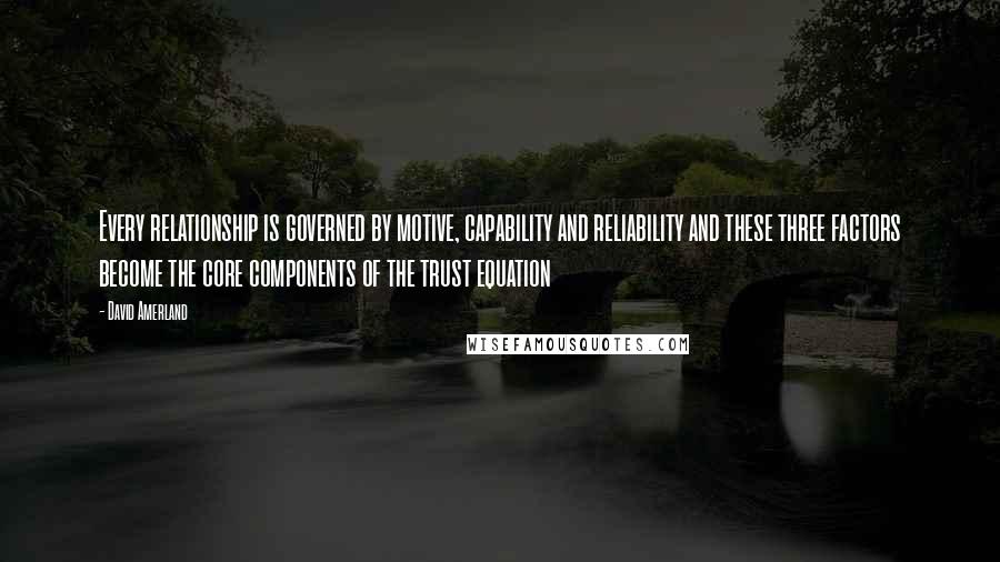 David Amerland Quotes: Every relationship is governed by motive, capability and reliability and these three factors become the core components of the trust equation