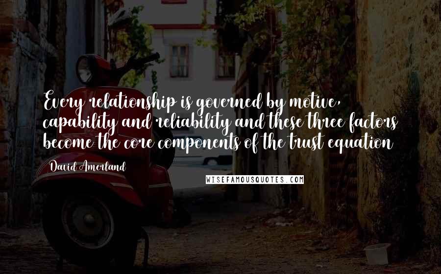 David Amerland Quotes: Every relationship is governed by motive, capability and reliability and these three factors become the core components of the trust equation