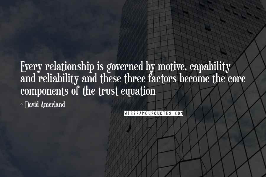 David Amerland Quotes: Every relationship is governed by motive, capability and reliability and these three factors become the core components of the trust equation