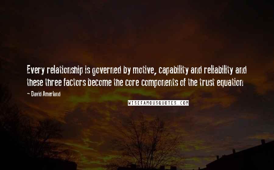 David Amerland Quotes: Every relationship is governed by motive, capability and reliability and these three factors become the core components of the trust equation
