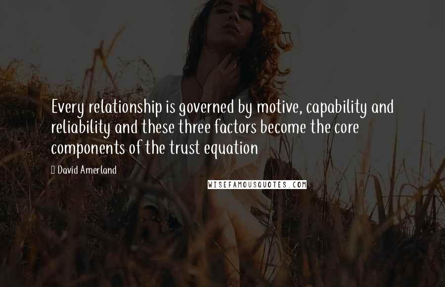 David Amerland Quotes: Every relationship is governed by motive, capability and reliability and these three factors become the core components of the trust equation