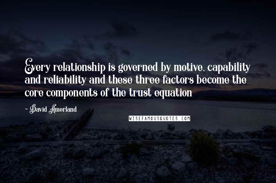 David Amerland Quotes: Every relationship is governed by motive, capability and reliability and these three factors become the core components of the trust equation