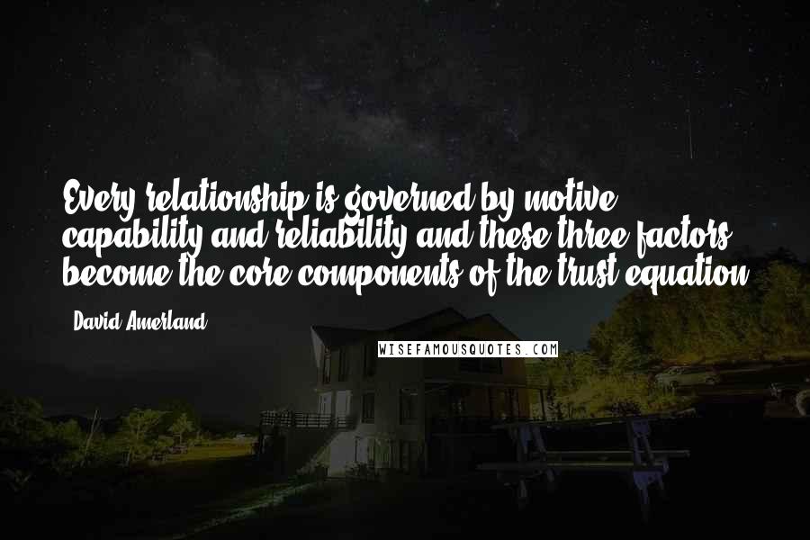 David Amerland Quotes: Every relationship is governed by motive, capability and reliability and these three factors become the core components of the trust equation