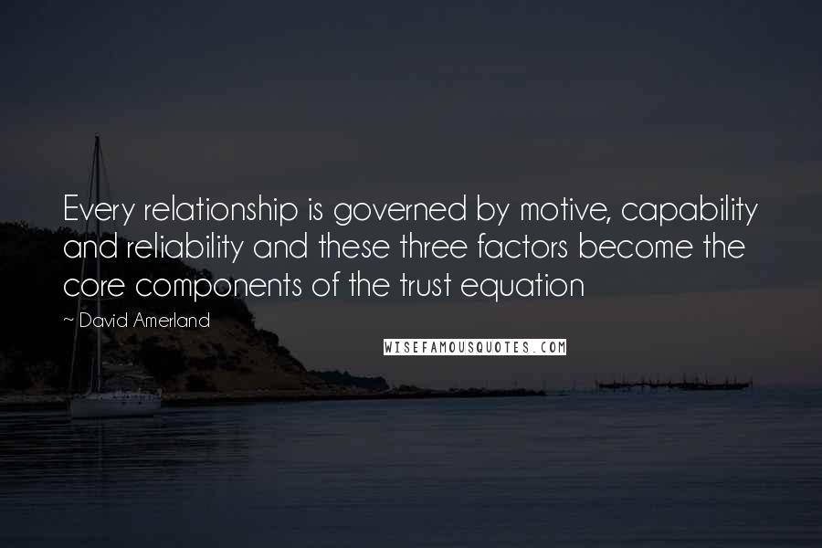 David Amerland Quotes: Every relationship is governed by motive, capability and reliability and these three factors become the core components of the trust equation