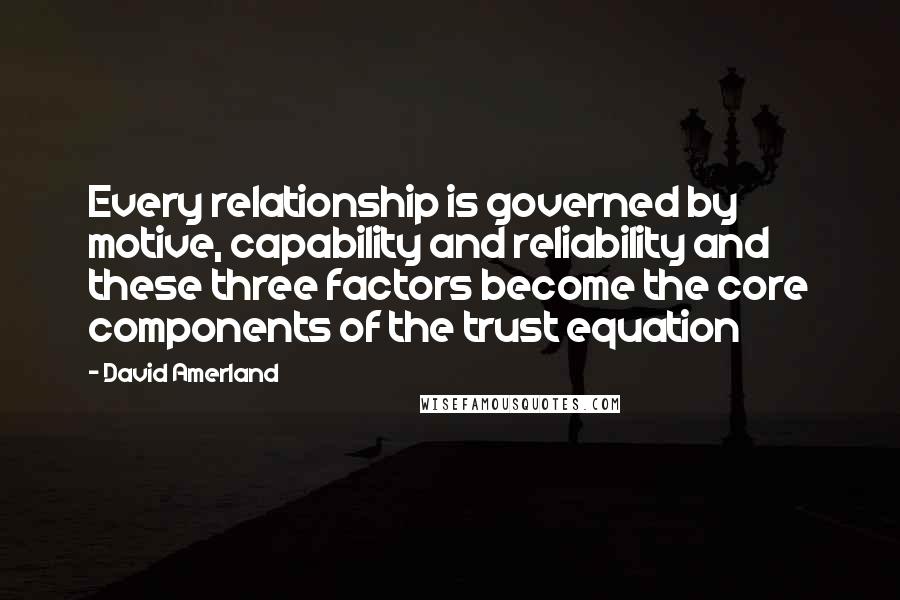 David Amerland Quotes: Every relationship is governed by motive, capability and reliability and these three factors become the core components of the trust equation