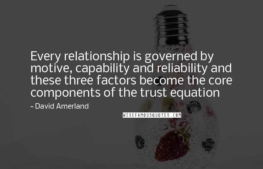 David Amerland Quotes: Every relationship is governed by motive, capability and reliability and these three factors become the core components of the trust equation