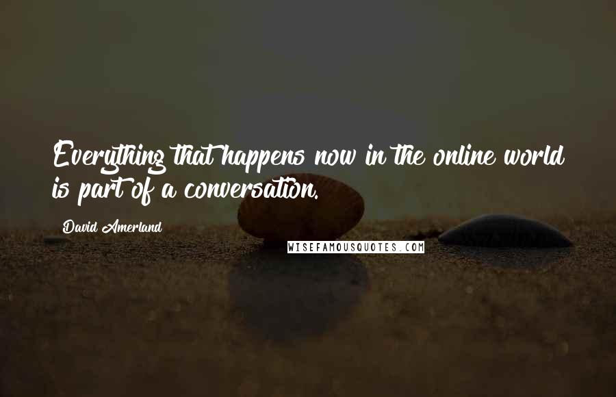 David Amerland Quotes: Everything that happens now in the online world is part of a conversation.