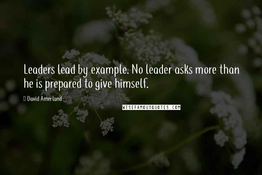 David Amerland Quotes: Leaders lead by example. No leader asks more than he is prepared to give himself.