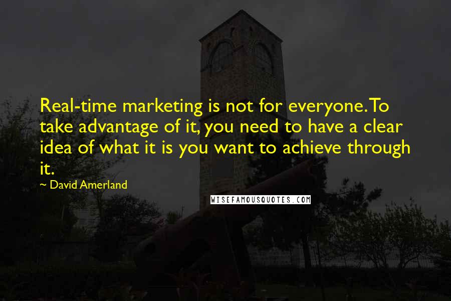 David Amerland Quotes: Real-time marketing is not for everyone. To take advantage of it, you need to have a clear idea of what it is you want to achieve through it.