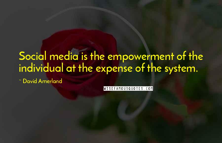 David Amerland Quotes: Social media is the empowerment of the individual at the expense of the system.