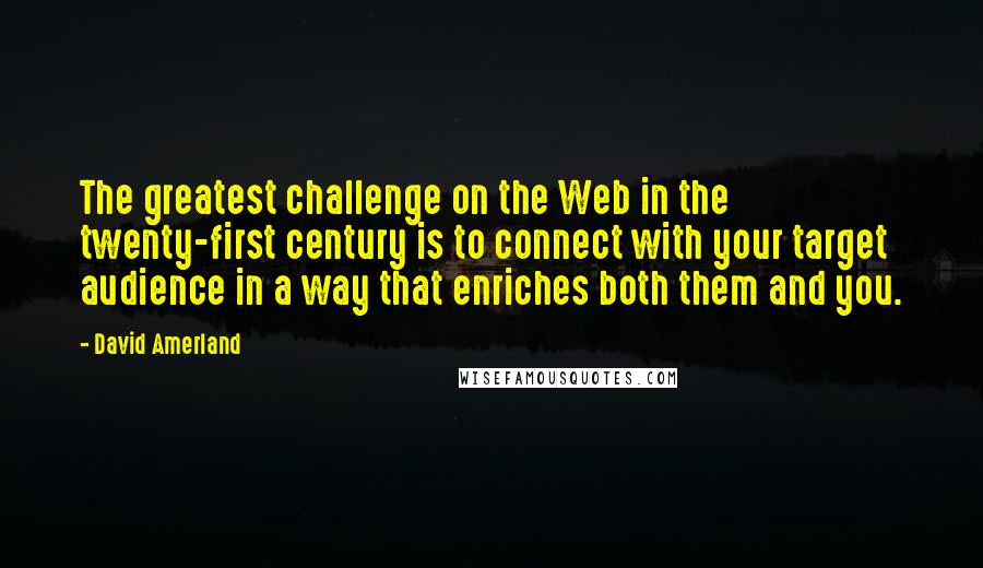 David Amerland Quotes: The greatest challenge on the Web in the twenty-first century is to connect with your target audience in a way that enriches both them and you.