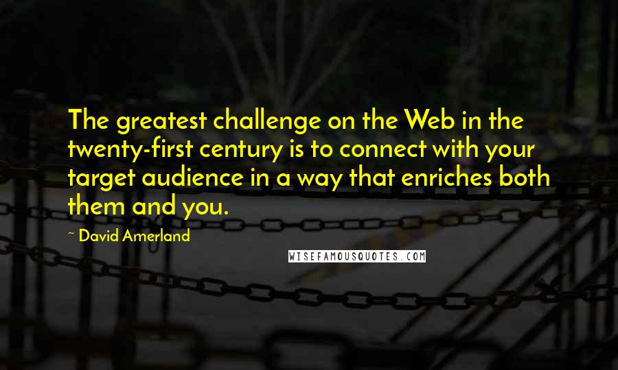 David Amerland Quotes: The greatest challenge on the Web in the twenty-first century is to connect with your target audience in a way that enriches both them and you.