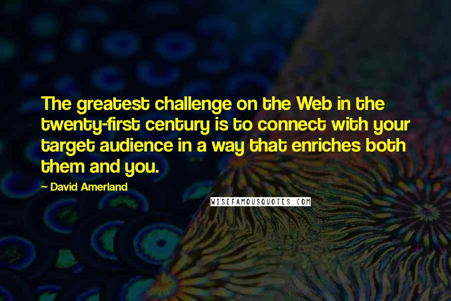 David Amerland Quotes: The greatest challenge on the Web in the twenty-first century is to connect with your target audience in a way that enriches both them and you.