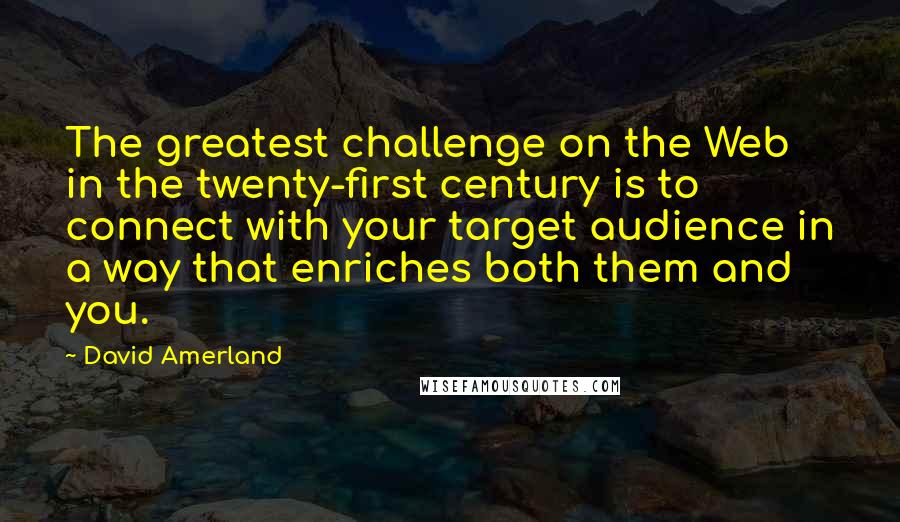 David Amerland Quotes: The greatest challenge on the Web in the twenty-first century is to connect with your target audience in a way that enriches both them and you.