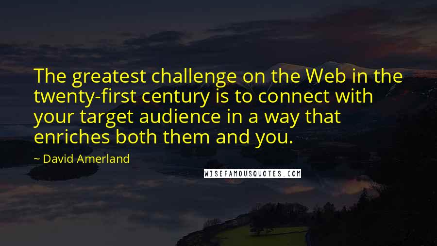 David Amerland Quotes: The greatest challenge on the Web in the twenty-first century is to connect with your target audience in a way that enriches both them and you.