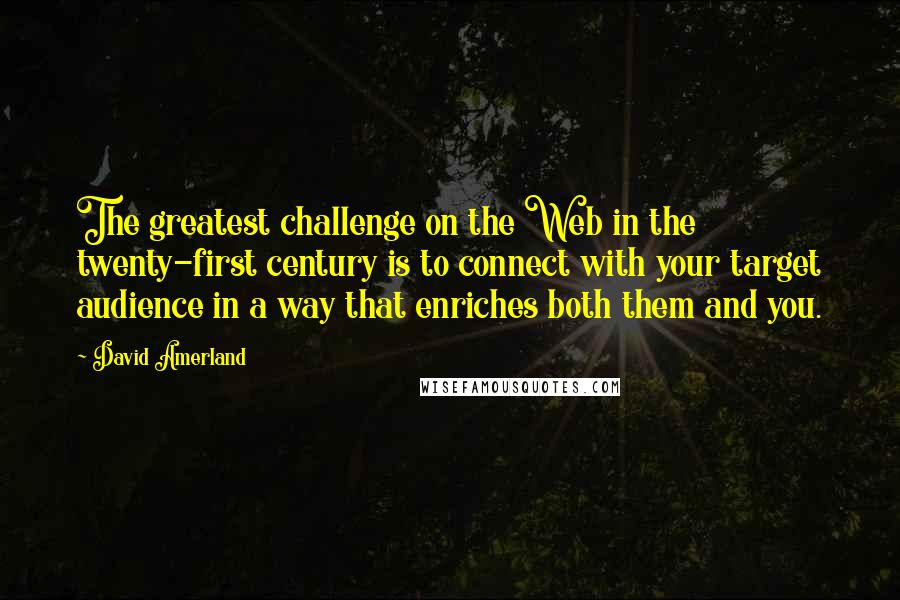 David Amerland Quotes: The greatest challenge on the Web in the twenty-first century is to connect with your target audience in a way that enriches both them and you.