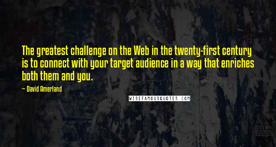 David Amerland Quotes: The greatest challenge on the Web in the twenty-first century is to connect with your target audience in a way that enriches both them and you.