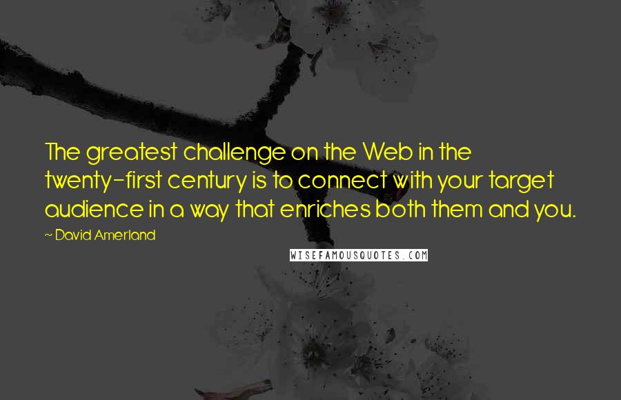 David Amerland Quotes: The greatest challenge on the Web in the twenty-first century is to connect with your target audience in a way that enriches both them and you.