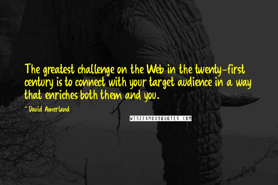 David Amerland Quotes: The greatest challenge on the Web in the twenty-first century is to connect with your target audience in a way that enriches both them and you.