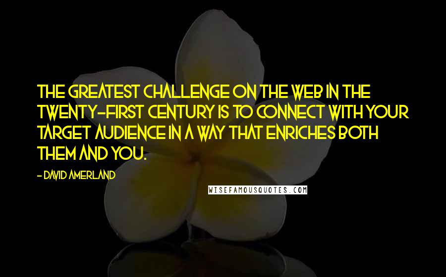 David Amerland Quotes: The greatest challenge on the Web in the twenty-first century is to connect with your target audience in a way that enriches both them and you.