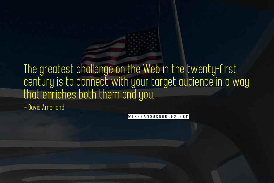 David Amerland Quotes: The greatest challenge on the Web in the twenty-first century is to connect with your target audience in a way that enriches both them and you.