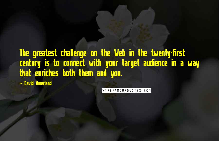 David Amerland Quotes: The greatest challenge on the Web in the twenty-first century is to connect with your target audience in a way that enriches both them and you.