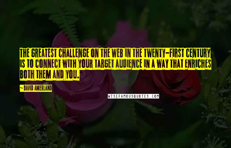 David Amerland Quotes: The greatest challenge on the Web in the twenty-first century is to connect with your target audience in a way that enriches both them and you.