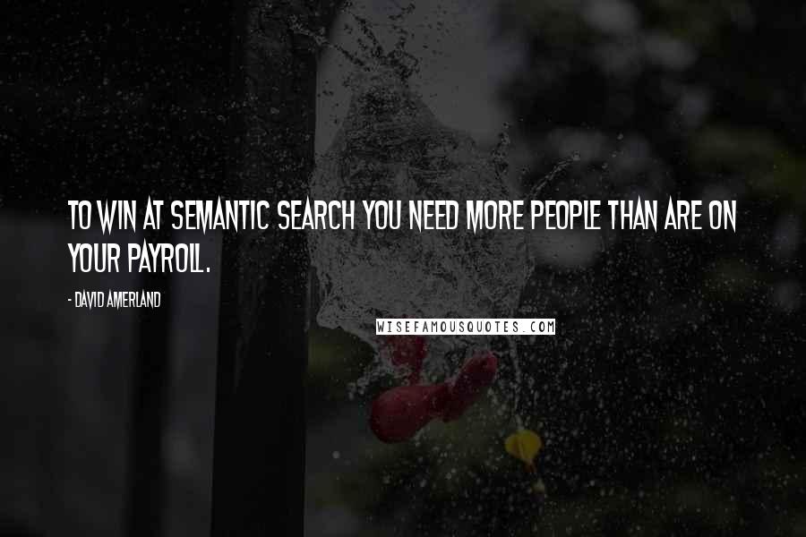 David Amerland Quotes: To win at semantic search you need more people than are on your payroll.