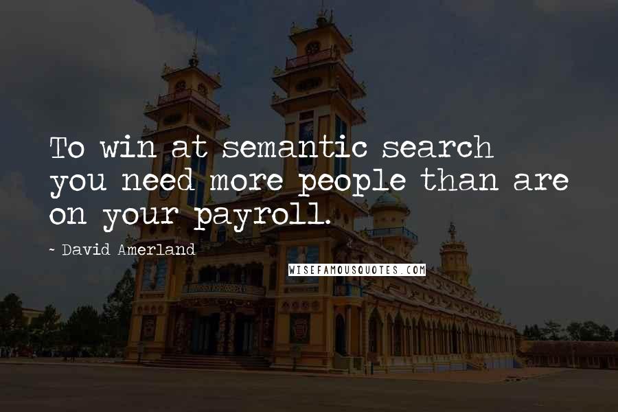 David Amerland Quotes: To win at semantic search you need more people than are on your payroll.