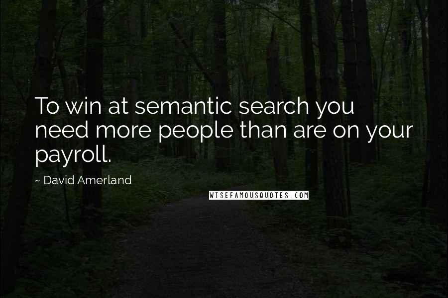 David Amerland Quotes: To win at semantic search you need more people than are on your payroll.