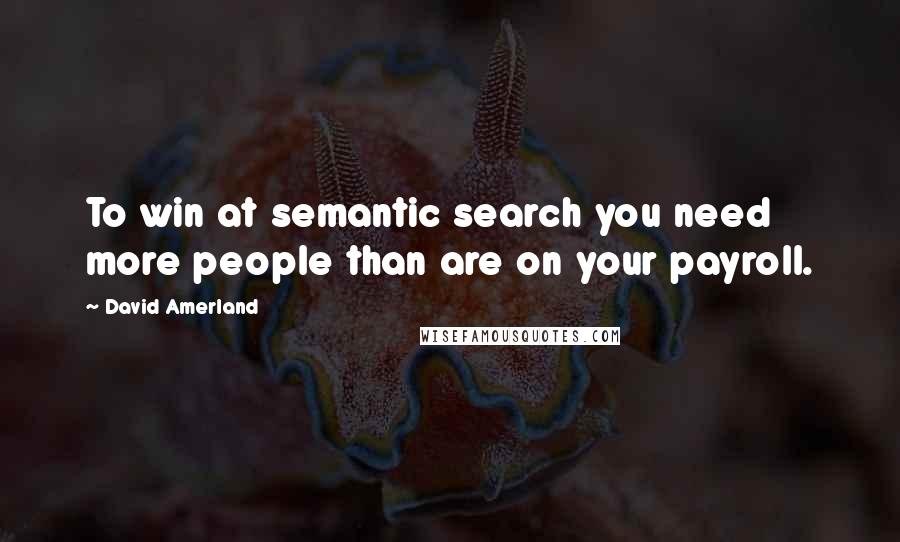 David Amerland Quotes: To win at semantic search you need more people than are on your payroll.