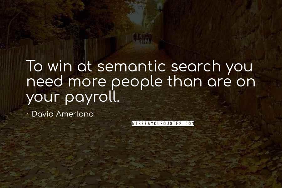 David Amerland Quotes: To win at semantic search you need more people than are on your payroll.