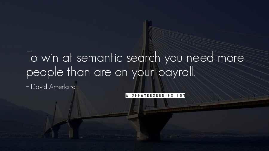 David Amerland Quotes: To win at semantic search you need more people than are on your payroll.