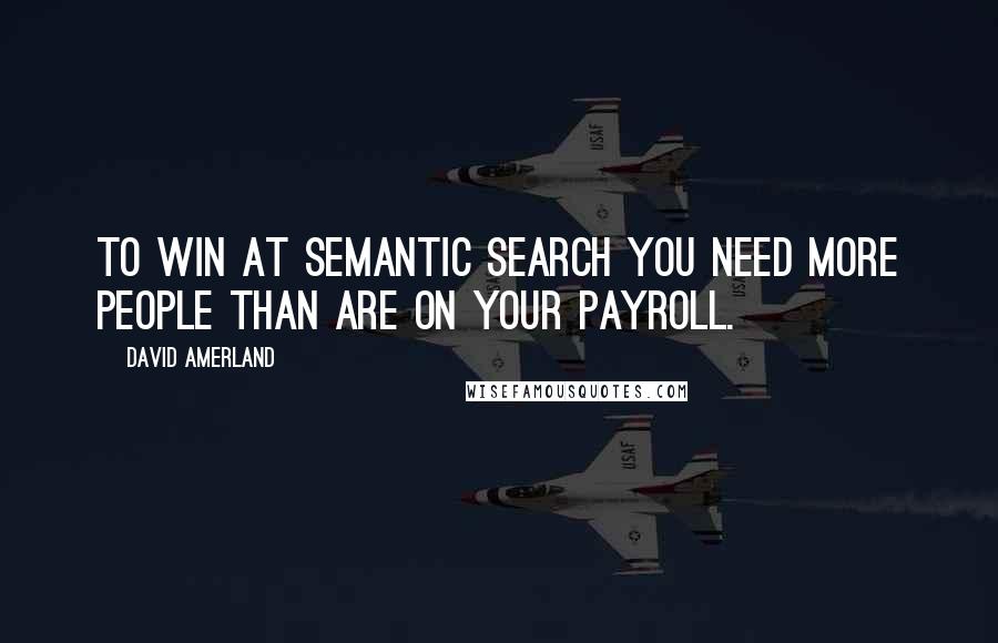 David Amerland Quotes: To win at semantic search you need more people than are on your payroll.