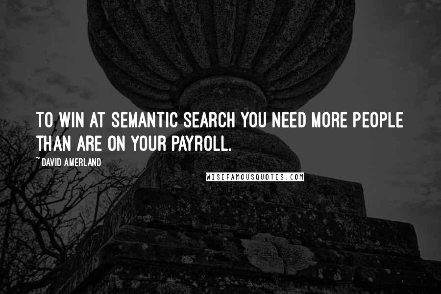 David Amerland Quotes: To win at semantic search you need more people than are on your payroll.