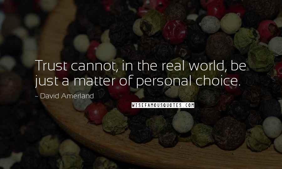 David Amerland Quotes: Trust cannot, in the real world, be just a matter of personal choice.