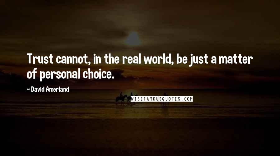 David Amerland Quotes: Trust cannot, in the real world, be just a matter of personal choice.