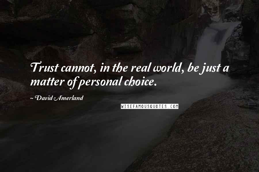 David Amerland Quotes: Trust cannot, in the real world, be just a matter of personal choice.