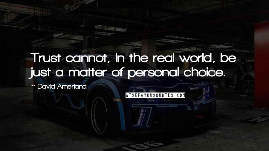 David Amerland Quotes: Trust cannot, in the real world, be just a matter of personal choice.