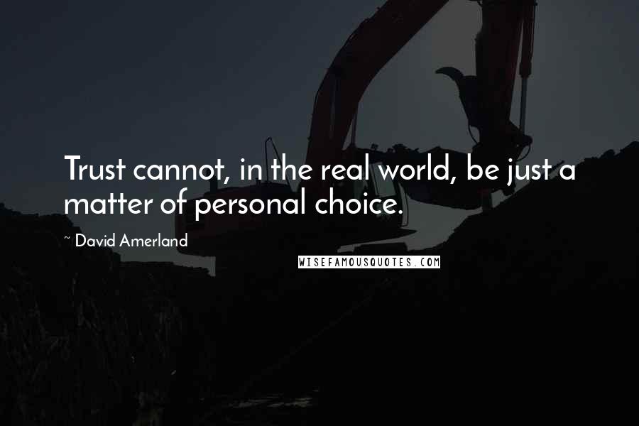 David Amerland Quotes: Trust cannot, in the real world, be just a matter of personal choice.