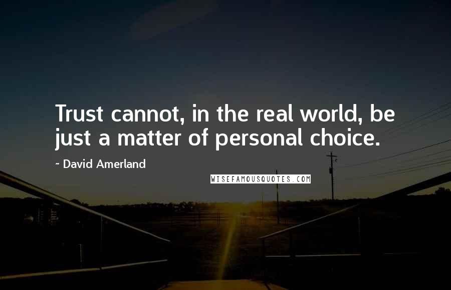 David Amerland Quotes: Trust cannot, in the real world, be just a matter of personal choice.