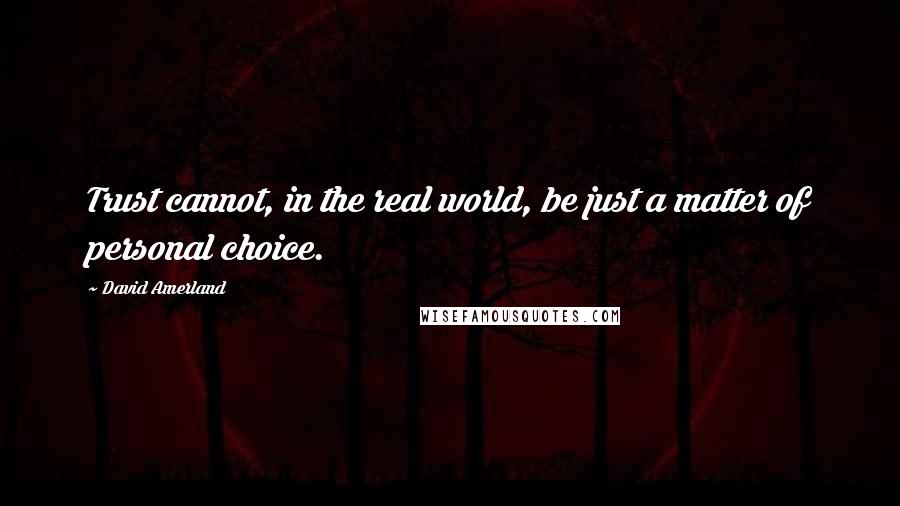 David Amerland Quotes: Trust cannot, in the real world, be just a matter of personal choice.